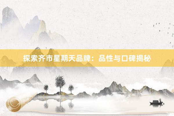 探索齐市星期天品牌：品性与口碑揭秘